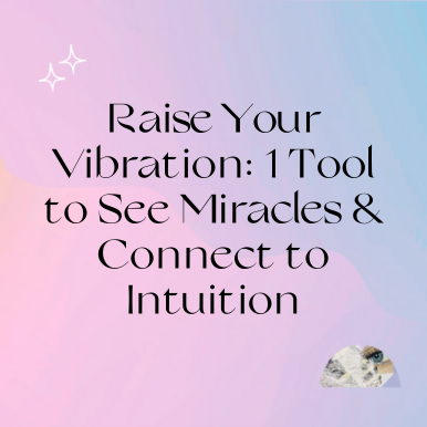 Raise Your Vibration: 1 Tool to See Miracles & Connect to Intuition