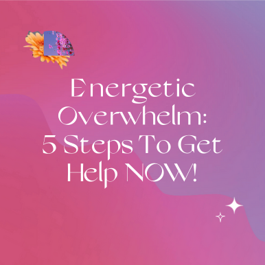 Energetic Overwhelm: 5 Steps To Get Help NOW!