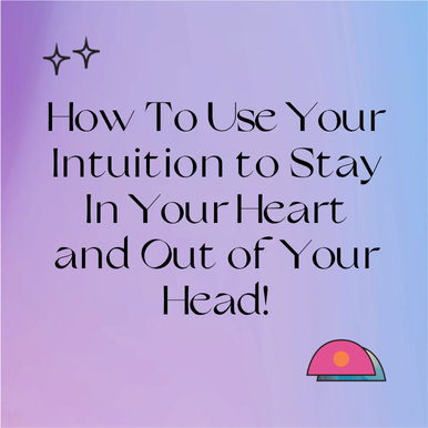 How To Use Your Intuition to Stay In Your Heart and Out of Your Head!