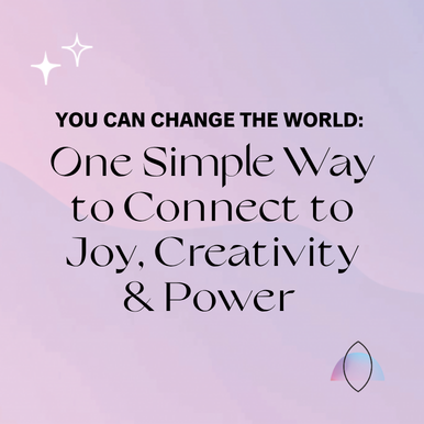 You Can Change the World: One Simple Way to Connect to Joy, Creativity & Power