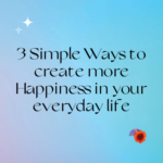 3 Simple Ways to Create More Happiness in Your Everyday Life